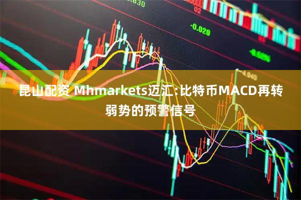 昆山配资 Mhmarkets迈汇:比特币MACD再转弱势的预警信号