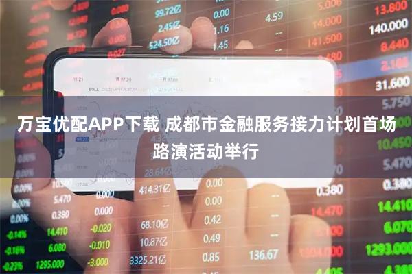 万宝优配APP下载 成都市金融服务接力计划首场路演活动举行