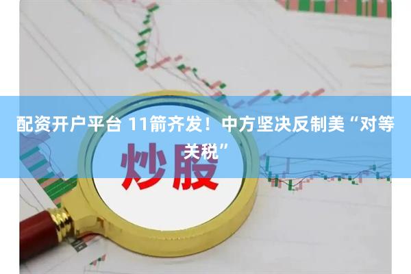 配资开户平台 11箭齐发！中方坚决反制美“对等关税”