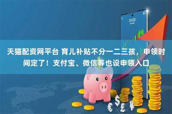 天猫配资网平台 育儿补贴不分一二三孩，申领时间定了！支付宝、微信等也设申领入口