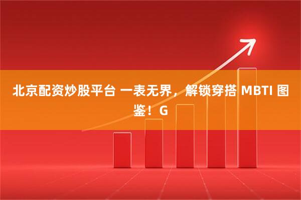 北京配资炒股平台 一表无界，解锁穿搭 MBTI 图鉴！G