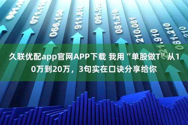 久联优配app官网APP下载 我用“单股做T”从10万到20万,3句实在口诀分享给你